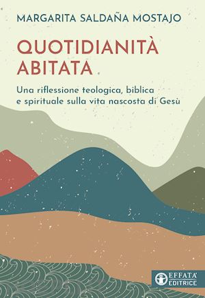 saldaña mostajo margarita - quotidianità abitata. una riflessione teologica, biblica e spirituale sulla vita nascosta di gesù