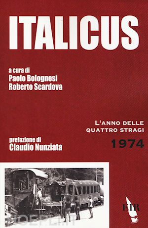 bolognesi paolo; scardova roberto - italicus. 1974, l'anno delle quattro stragi