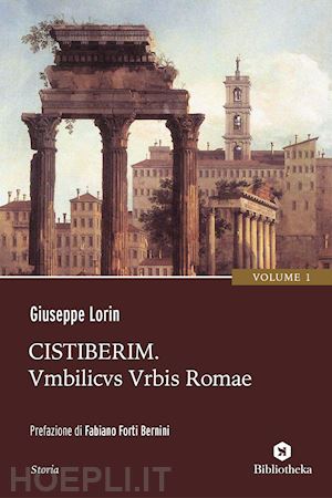 lorin giuseppe - cistiberim. vol. 1. umbilicus urbis romae