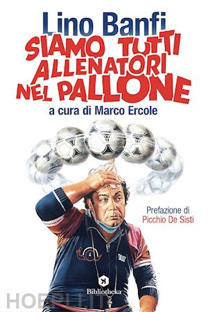 banfi lino; ercole m. (curatore) - siamo tutti allenatori nel pallone