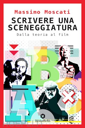 moscati massimo - scrivere una sceneggiatura. dalla teoria al film