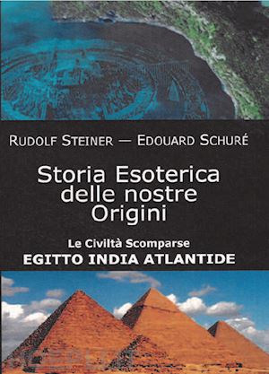 steiner rudolf; schure' edouard - storia esoterica delle nostre origini. le civilta' scomparse egitto india atlant