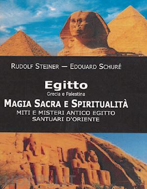 steiner rudolf; schure' edouard - egitto, grecia e palestina. magia sacra e spiritualita'. miti e misteri antico e