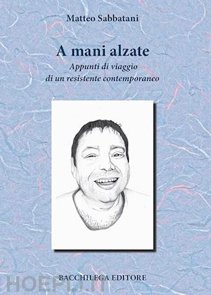 sabbatani matteo - a mani alzate. appunti di viaggio di un resistente contemporaneo