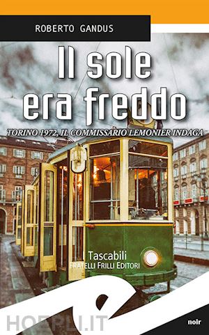 gandus roberto - il sole era freddo. torino 1972, il commissario lemonier indaga