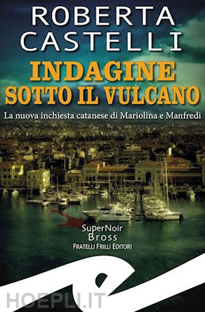 castelli roberta - indagine sotto il vulcano. la nuova inchiesta catanese di mariolina e manfredi