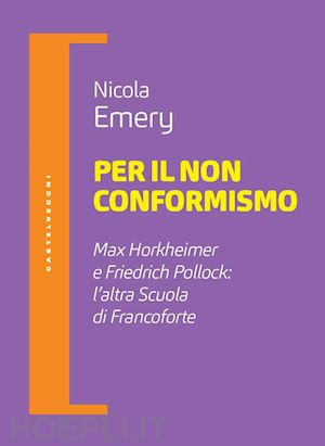 emery nicola - per il non conformismo. max horkheimer e friedrich pollock: l'altra scuola di fr