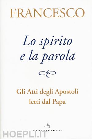 francesco (jorge mario bergoglio) - spirito e la parola - gli atti degli apostoli letti dal papa