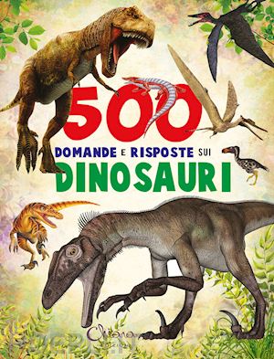 arredondo francisco; xarrie' juan - 500 domande e risposte sui dinosauri. libri per imparare. ediz. a colori