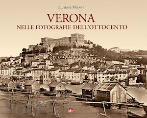 milani giuseppe - verona nelle fotografie dell'ottocento. ediz. illustrata