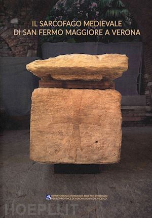 vecchiato m.(curatore); romano f. g.(curatore) - il sarcofago medievale di san fermo maggiore a verona. tradizione funeraria e conservazione