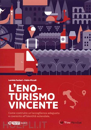 piccoli fabio; furlani lavinia - l'eno-turismo vincente. come costruire un'accoglienza adeguata e coerente all'identità aziendale