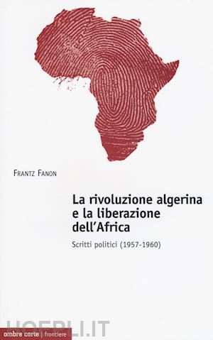 fanon frantz - la rivoluzione algerina e la liberazione dell'africa