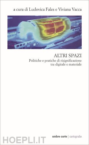 fales l. (curatore); vacca v. (curatore) - altri spazi. politiche e pratiche di risignificazione tra digitale e materiale