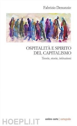 denunzio fabrizio - ospitalità e spirito del capitalismo. teorie, storie, istituzioni