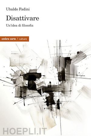 fadini ubaldo - disattivare. un'idea di filosofia