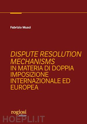 musci fabrizio - dispute resolution mechanisms in materia di doppia imposizione internazionale ed