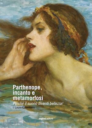 colantonio laura - parthenope, incanto e metamorfosi. perche' il suono diventi bellezza!