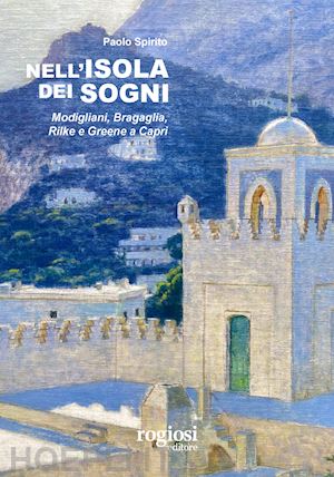 spirito paolo - nell'isola dei sogni. modigliani, bragaglia, rilke e greene a capri