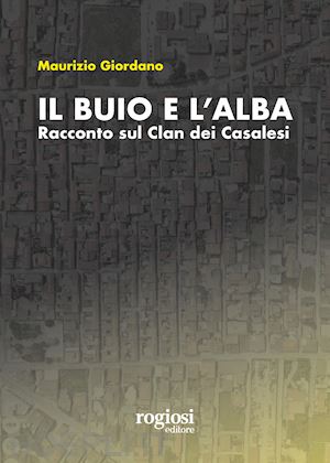 giordano maurizio - il buio e l'alba. racconto sul clan dei casalesi