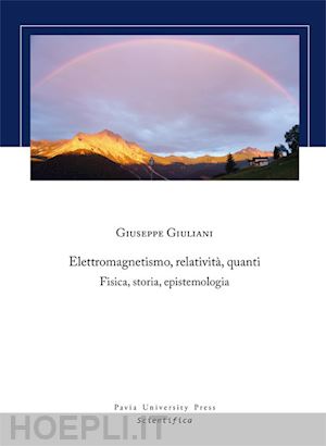 giuliani giuseppe - elettromagnetismo, relatività, quanti. fisica, storia, epistemologia