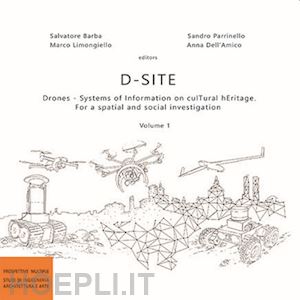 barba s.(curatore); limongiello m.(curatore); parrinello s.(curatore) - d-site. drones. systems of information on cultural heritage. for a spatial and social investigation. vol. 1