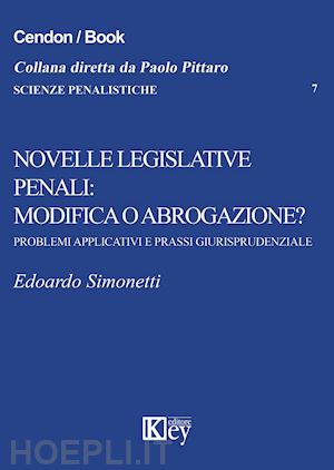 simonetti edoardo - novelle legislative penali: modifica o abrogazione? problemi applicativi e prassi giurisprudenziale