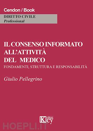 pellegrino giulio - il consenso informato all'attività del medico. fondamenti, struttura e responsabilità