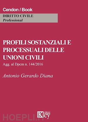 diana antonio gerardo - profili sostanziali e processuali delle unioni civili. aggiornato al dpcm n. 144/2016