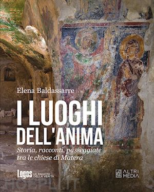 baldassarre elena bruna - i luoghi dell'anima. storia, racconti, passeggiate tra le chiese di matera