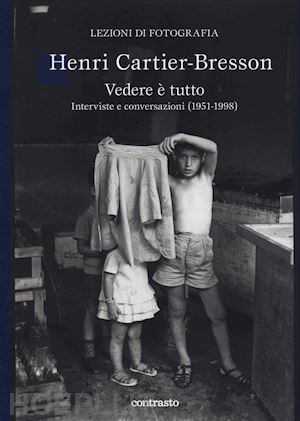 cartier-bresson henri - henri cartier-bresson. vedere e' tutto. interviste e conversazioni (1951-1998)