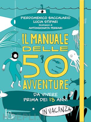 baccalario pierdomenico; stipari lucia - il manuale delle 50 avventure da vivere prima dei 13 anni... in vacanza