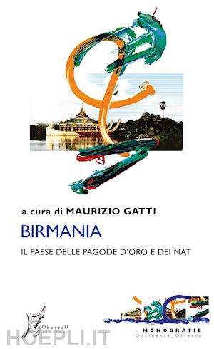 gatti m. (curatore) - birmania. il paese delle pagode d'oro e dei nat