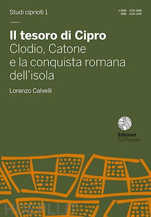 calvelli lorenzo - il tesoro di cipro. clodio, catone e la conquista romana dell'isola