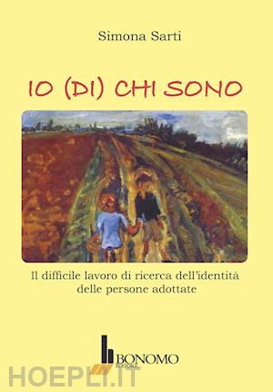 sarti simona - io (di) chi sono. il difficile lavoro di ricerca dell'identità delle persone adottate