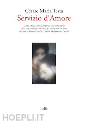 testa cesare maria - servizio d'amore. cento e più poesie dedicate ad una donna sola sulla scia dell'elegia amorosa già intrapresa dai poeti dell'antica roma: catullo, tibullo, properzio ed ovidio