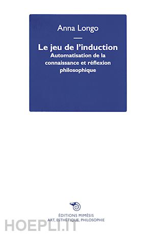 longo anna - le jeu de l'induction. automatisation de la connaissance et réflexion philosophique