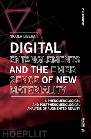 liberati nicola - digital entanglements and the emergence of new materiality. a phenomelogical and postphenomelogical analysis of augmented reality