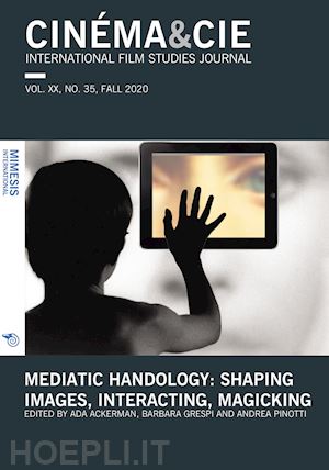 ackerman a.(curatore); grespi b.(curatore); pinotti a.(curatore) - cinéma & cie. international film studies journal (2020). vol. 35: mediatic handology: shaping images, interacting, magicking