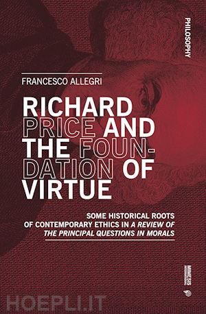 allegri francesco - richard price and the foundation of virtue. some historical roots of contemporary ethics in «a review of the principal questions in morals»