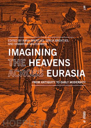 brentjes r.(curatore); brentjes s.(curatore); mastorakou s.(curatore) - imagining the heavens across eurasia. from antiquity to early modernity