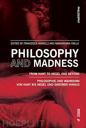 iannelli f.(curatore); failla m.(curatore) - philosophy and madness. from kant to hegel and beyond