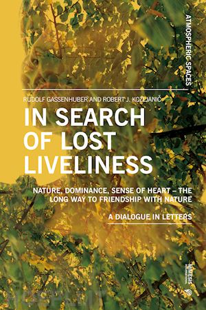 gassenhuber rudolf; kozljanic robert j. - in search of lost liveliness. nature, dominance, sense of heart. the long way to friendship with nature. a dialogue in letters