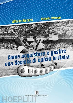 vetrano vittorio;  riccardi alfonso - come acquistare e gestire una societa' di calcio in italia