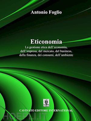 foglio antonio - eticonomia. la gestione etica dell'economia, dell'impresa, del mercato, del business, della finanza, dei consumi, dell'ambiente