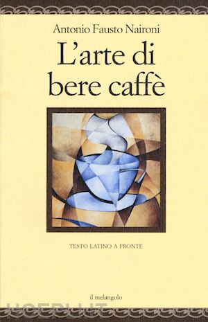 naironi antonio fausto; coco l. (curatore) - l'arte di bere caffe'. testo latino a fronte. ediz. multilingue