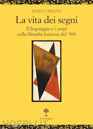 cimatti felice - la vita dei segni. . il linguaggio e i corpi nella filosofia francese del '900