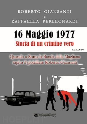 perleonardi raffaella; giansanti roberto - 16 maggio 1977 storia di un crimine vero. quando a roma la banda della magliana rapiva il gioielliere roberto giansanti