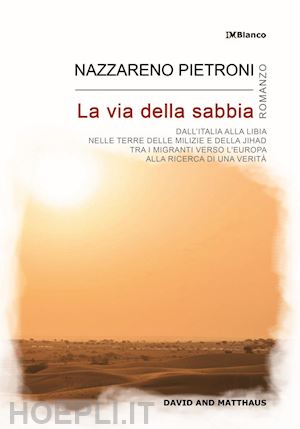 pietroni nazzareno - la via della sabbia. dall'italia alla libia, nelle terre delle milizie e della jihad, tra i migranti verso l'europa, alla ricerca di una verità