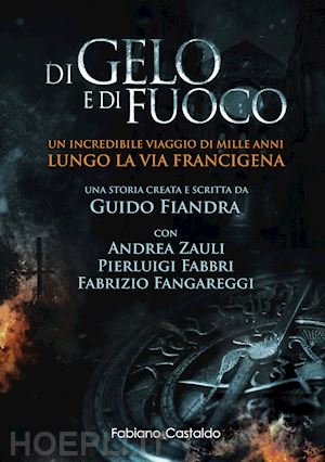 fiandra guido; zauli andrea; fabbri pierluigi - di gelo e di fuoco. un incredibile viaggio di mille anni lungo la via francigena. ediz. illustrata